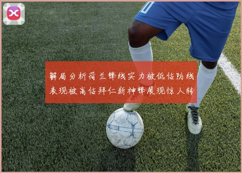 解局分析荷兰锋线实力被低估防线表现被高估拜仁新神锋展现惊人转身能力