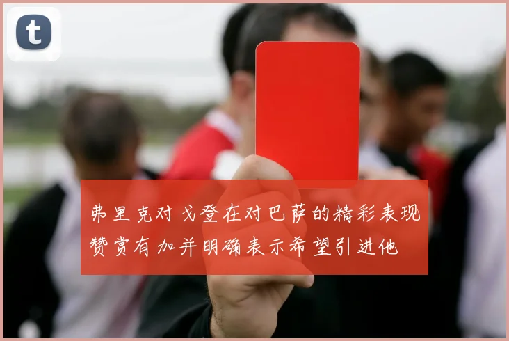 弗里克对戈登在对巴萨的精彩表现赞赏有加并明确表示希望引进他