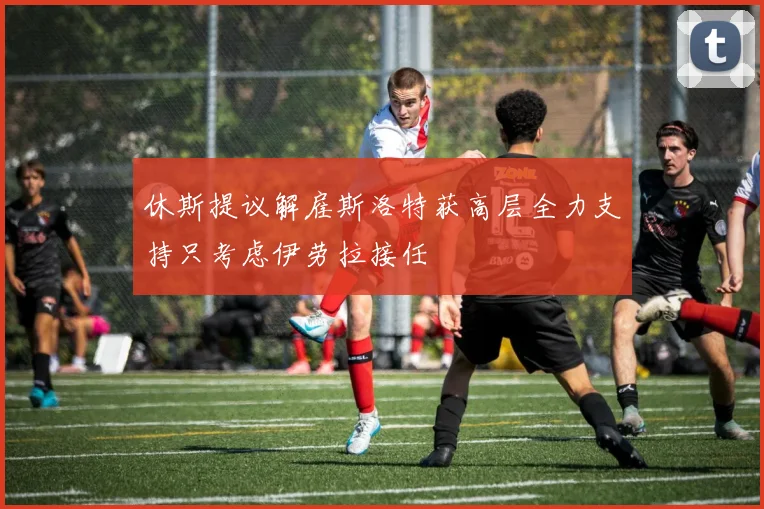 休斯提议解雇斯洛特获高层全力支持只考虑伊劳拉接任