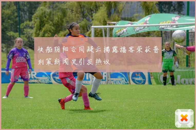 快船阴阳合同疑云揭露播客荣获普利策新闻奖引发热议