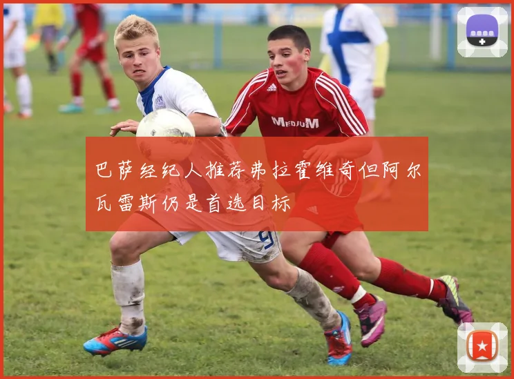 巴萨经纪人推荐弗拉霍维奇但阿尔瓦雷斯仍是首选目标