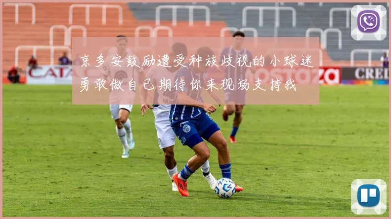 京多安鼓励遭受种族歧视的小球迷勇敢做自己期待你来现场支持我